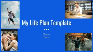 My Life Plan Template
Name:
Date:
 