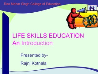 Rao Mohar Singh College of Education Adolescent Friendly School Initiative LIFE SKILLS EDUCATION An   Introduction Presented by- Rajni Kotnala 