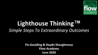 Lighthouse Thinking™
Simple Steps To Extraordinary Outcomes
Fin Goulding & Haydn Shaughnessy
Flow Academy
June 2020
 