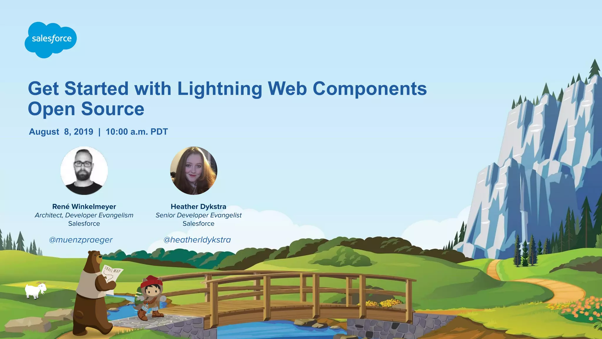 Get Started with Lightning Web Components Open Source August 8, 2019 | 10:00 a.m. PDT René Winkelmeyer Architect, Developer Evangelism Salesforce Heather Dykstra Senior Developer Evangelist Salesforce @muenzpraeger @heatherldykstra 
