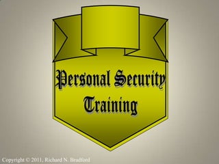 Personal Security Training Copyright © 2011, Richard N. Bradford 