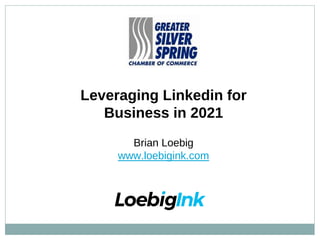 Leveraging Linkedin for
Business in 2021
Brian Loebig
www.loebigink.com
 