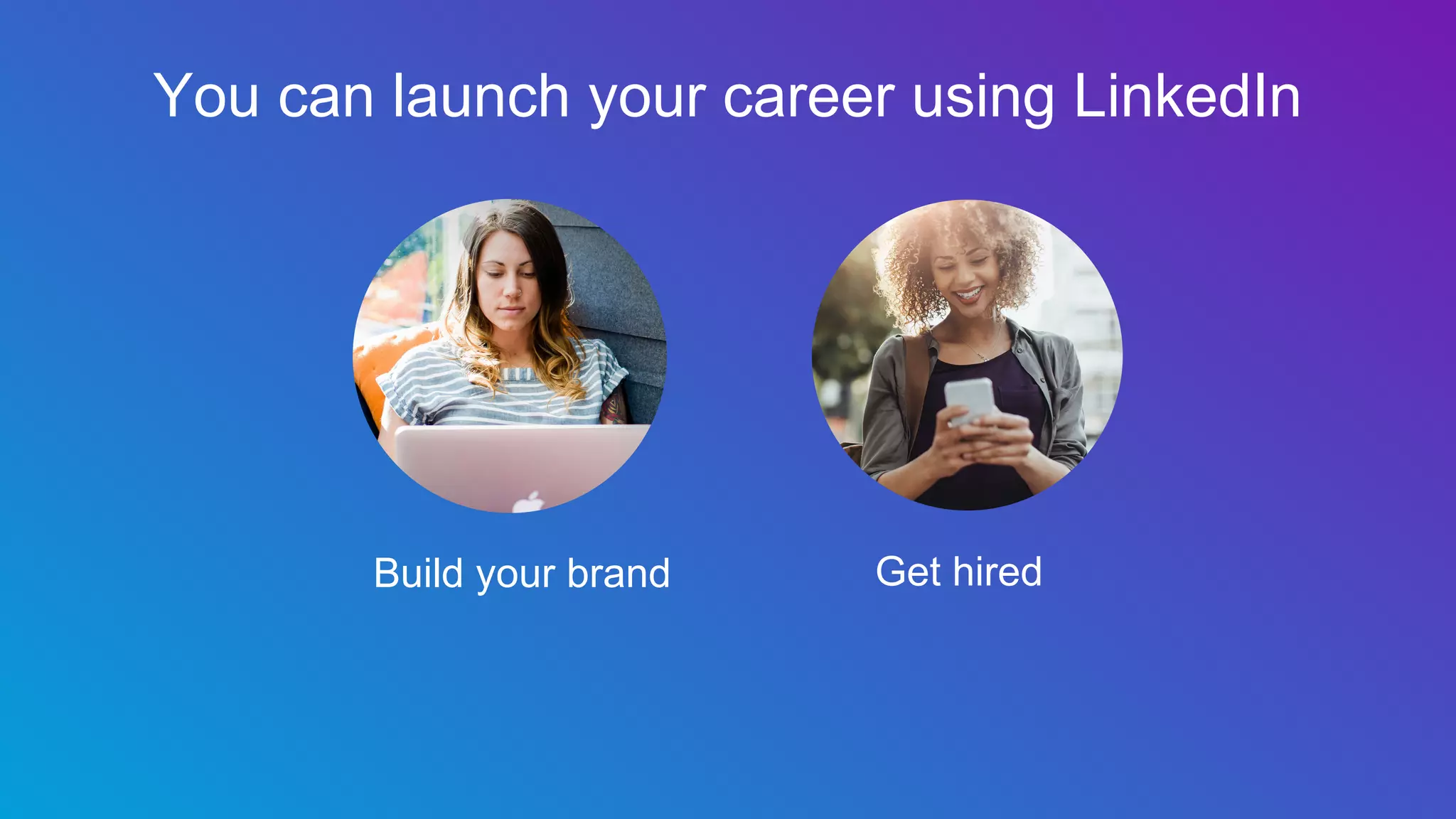 You can launch your career using LinkedIn
Get hiredBuild your brand
 