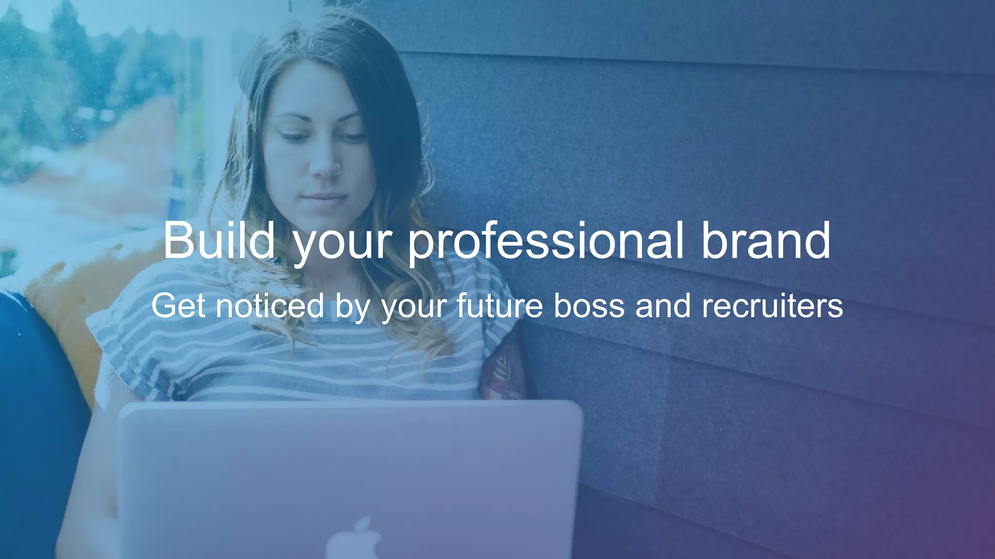 Build your professional brand
Get noticed by your future boss and recruiters
 