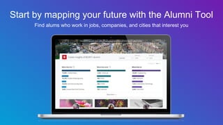 Start by mapping your future with the Alumni Tool
Find alums who work in jobs, companies, and cities that interest you
 