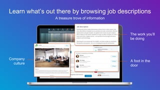 Learn what’s out there by browsing job descriptions
A treasure trove of information
The work you’ll
be doing
Company
culture
A foot in the
door
 