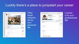 Luckily there’s a place to jumpstart your career
Other
social
networks
are for
your
personal
life
LinkedIn
is for your
professional
life
 