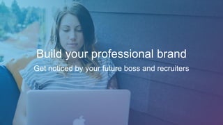 Build your professional brand
Get noticed by your future boss and recruiters
 