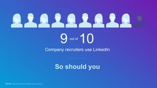 Company recruiters use LinkedIn
So should you
Source: Jobvite Recruiter Nation Survey, 2015
9 10out of
 