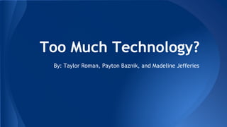 Too Much Technology?
By: Taylor Roman, Payton Baznik, and Madeline Jefferies
 