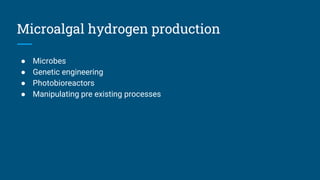 Microalgal hydrogen production
● Microbes
● Genetic engineering
● Photobioreactors
● Manipulating pre existing processes
 