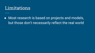 Limitations
● Most research is based on projects and models,
but those don’t necessarily reflect the real world
 