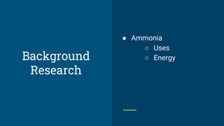 ● Ammonia
○ Uses
○ Energy
Background
Research
 