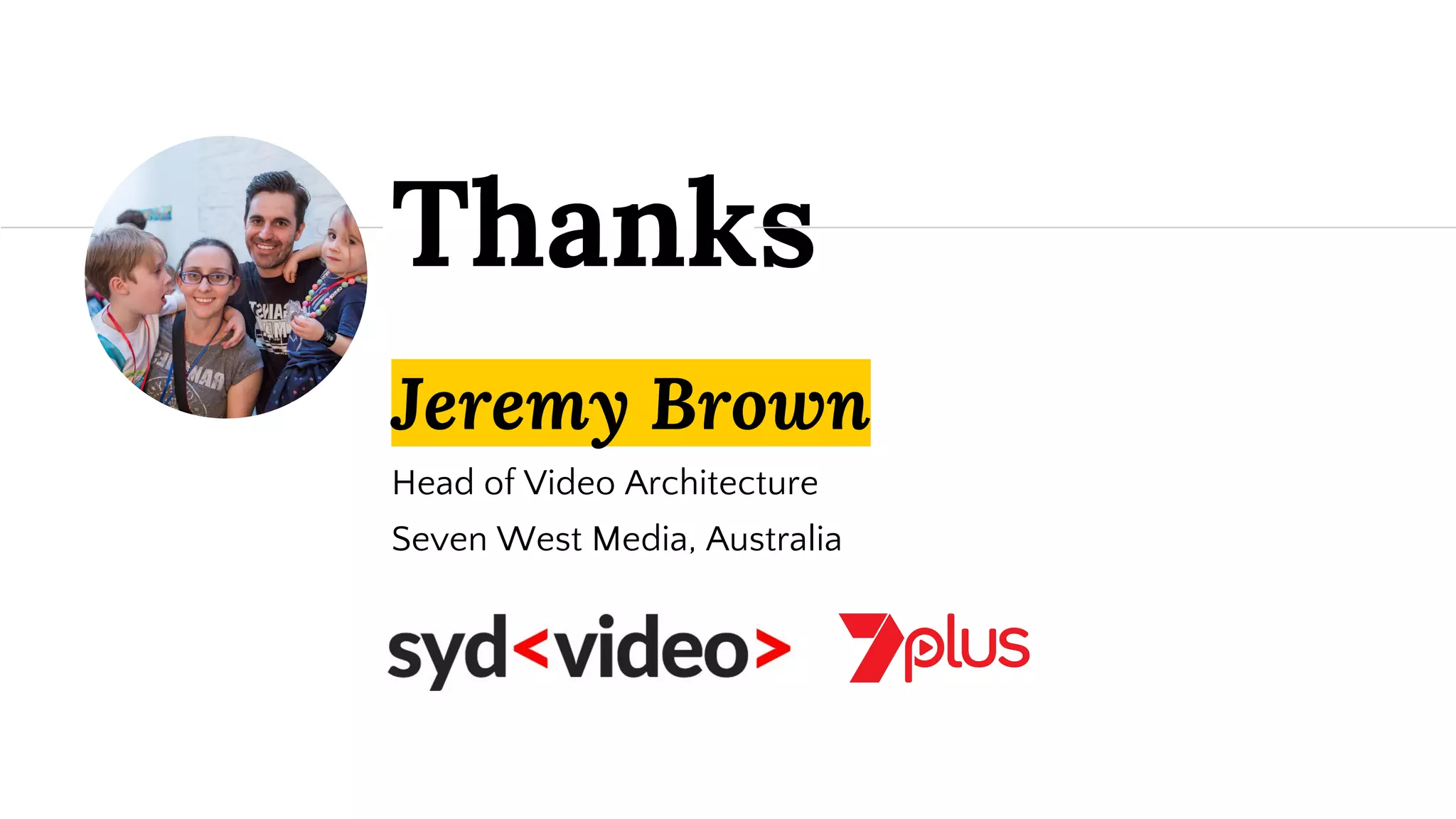 Jeremy Brown
Head of Video Architecture
Seven West Media, Australia
Thanks
 