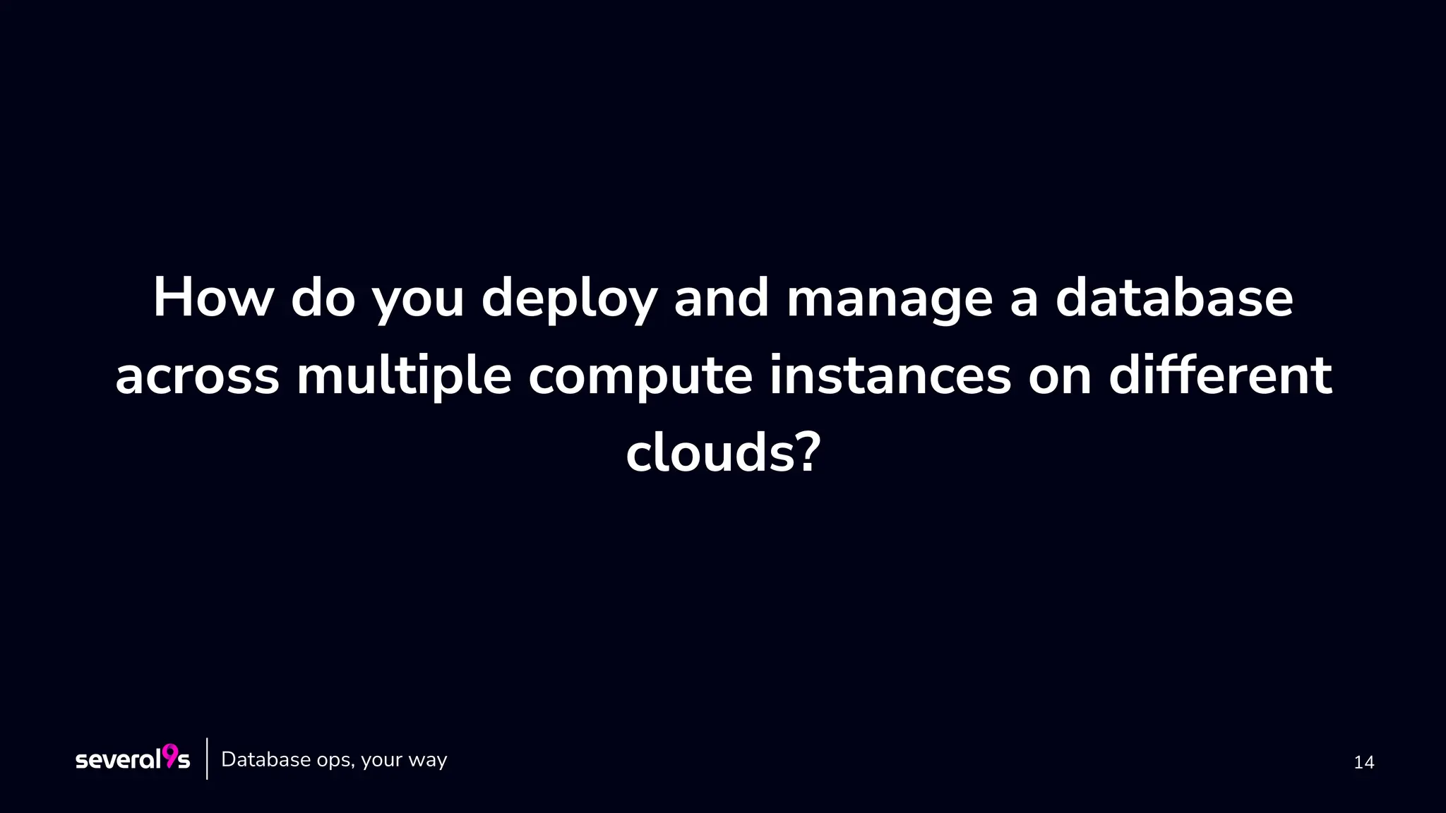 14
How do you deploy and manage a database
across multiple compute instances on different
clouds?
Database ops, your way
 