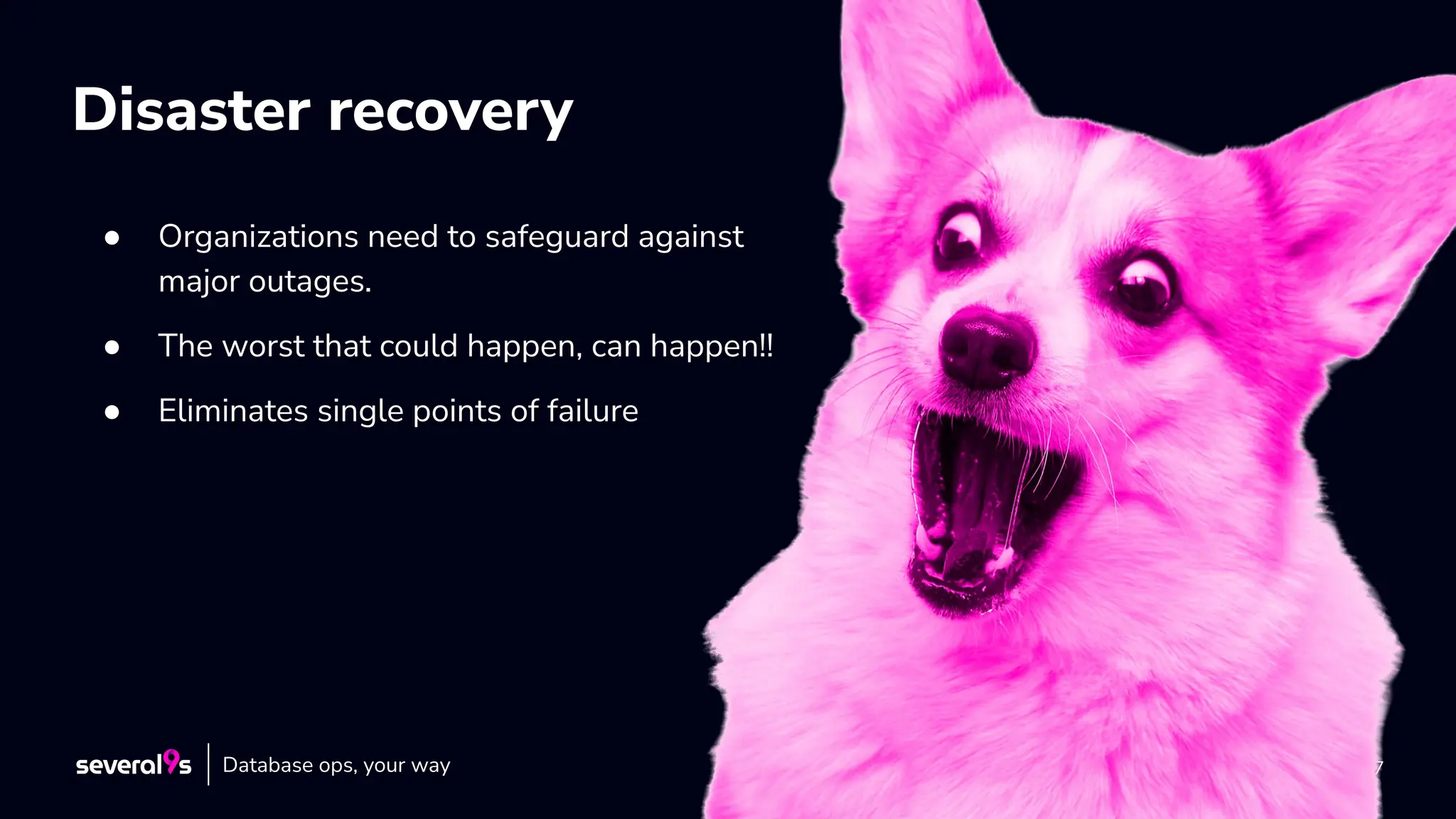 7
Disaster recovery
● Organizations need to safeguard against
major outages.
● The worst that could happen, can happen!!
● Eliminates single points of failure
Database ops, your way
 