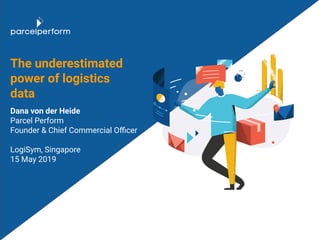 The underestimated
power of logistics
data
Dana von der Heide
Parcel Perform
Founder & Chief Commercial Oﬃcer
LogiSym, Sin...