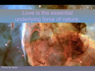 Love is the essential
underlying force of nature.
Photo by Nasa
 