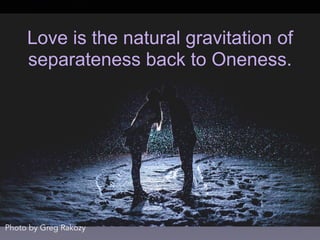 Love is the natural gravitation of
separateness back to Oneness.
Photo by Greg Rakozy
 