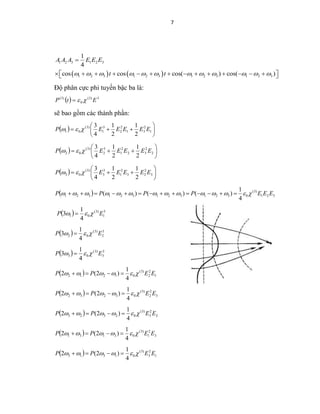 7
   
1 2 3 1 2 3
1 2 3 1 2 3 1 2 3 1 2 3
1
4
cos cos cos( ) cos( )
A A A E E E
t t           

               
Độ phân cực phi tuyến bậc ba là:
  3)3(
0
)3(
EtP 
sẽ bao gồm các thành phần:
  





 1
2
31
2
2
3
1
)3(
01
2
1
2
1
4
3
EEEEEP 
  





 2
2
32
2
1
3
2
)3(
02
2
1
2
1
4
3
EEEEEP 
  





 3
2
23
2
1
3
3
)3(
03
2
1
2
1
4
3
EEEEEP 
  321
)3(
0321321321321
4
1
)()()( EEEPPPP  
  3
1
)3(
01
4
1
3 EP  
  3
2
)3(
02
4
1
3 EP  
  3
3
)3(
03
4
1
3 EP  
  1
2
2
)3(
01212
4
1
)2(2 EEPP  
  3
2
2
)3(
03232
4
1
)2(2 EEPP  
  2
2
3
)3(
02323
4
1
)2(2 EEPP  
  3
2
1
)3(
03131
4
1
)2(2 EEPP  
  1
2
3
)3(
01313
4
1
)2(2 EEPP  
 