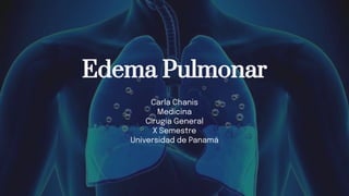 Edema Pulmonar
Carla Chanis
Medicina
Cirugía General
X Semestre
Universidad de Panamá
 