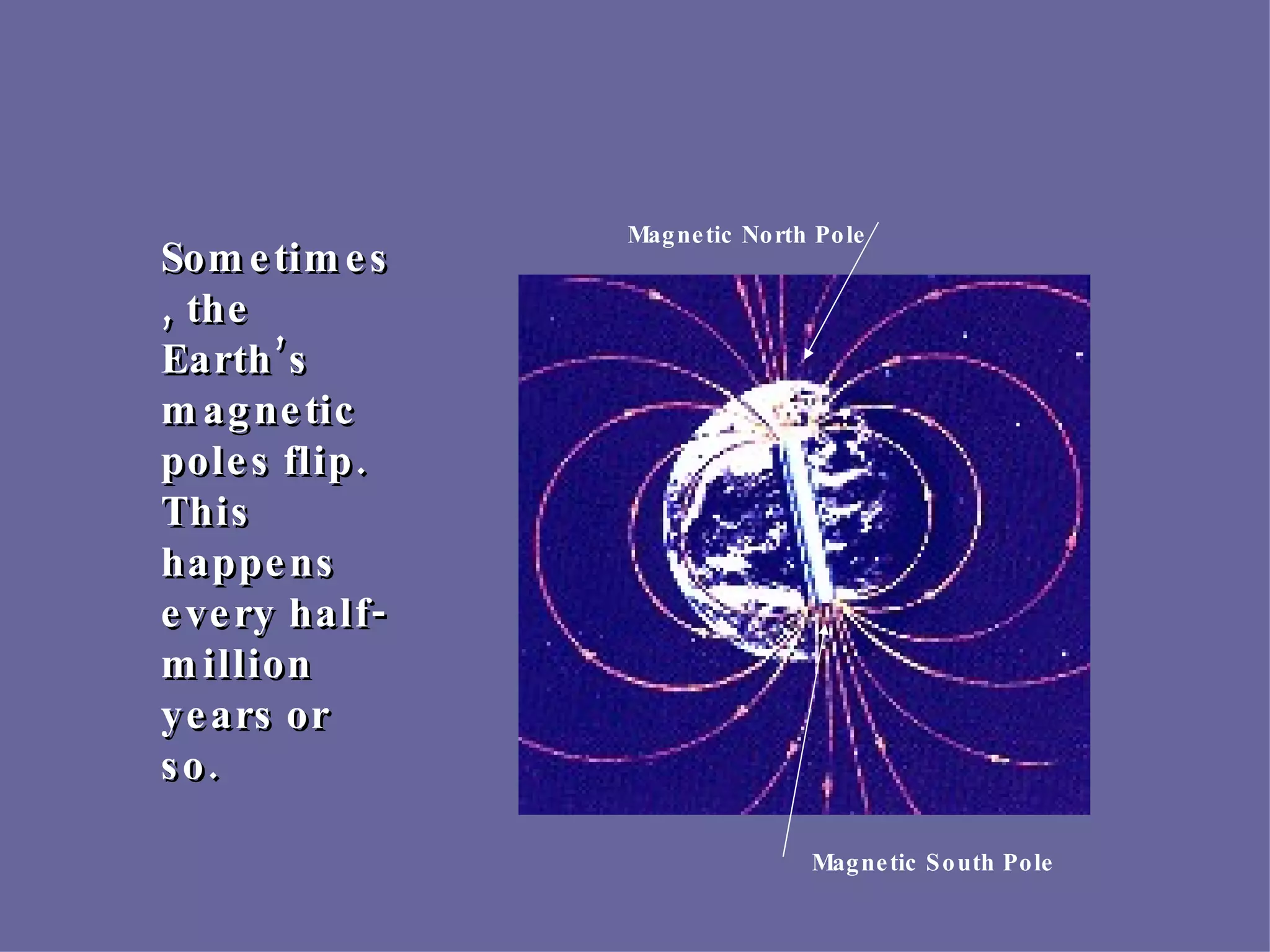Sometimes, the Earth’s magnetic poles flip.  This happens every half-million years or so. Magnetic North Pole Magnetic South Pole 