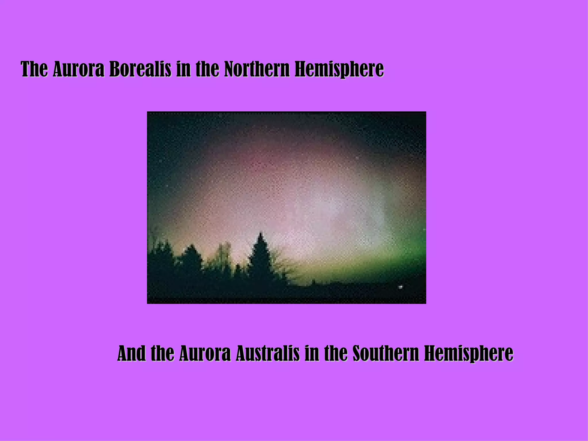 The Aurora Borealis in the Northern Hemisphere And the Aurora Australis in the Southern Hemisphere 