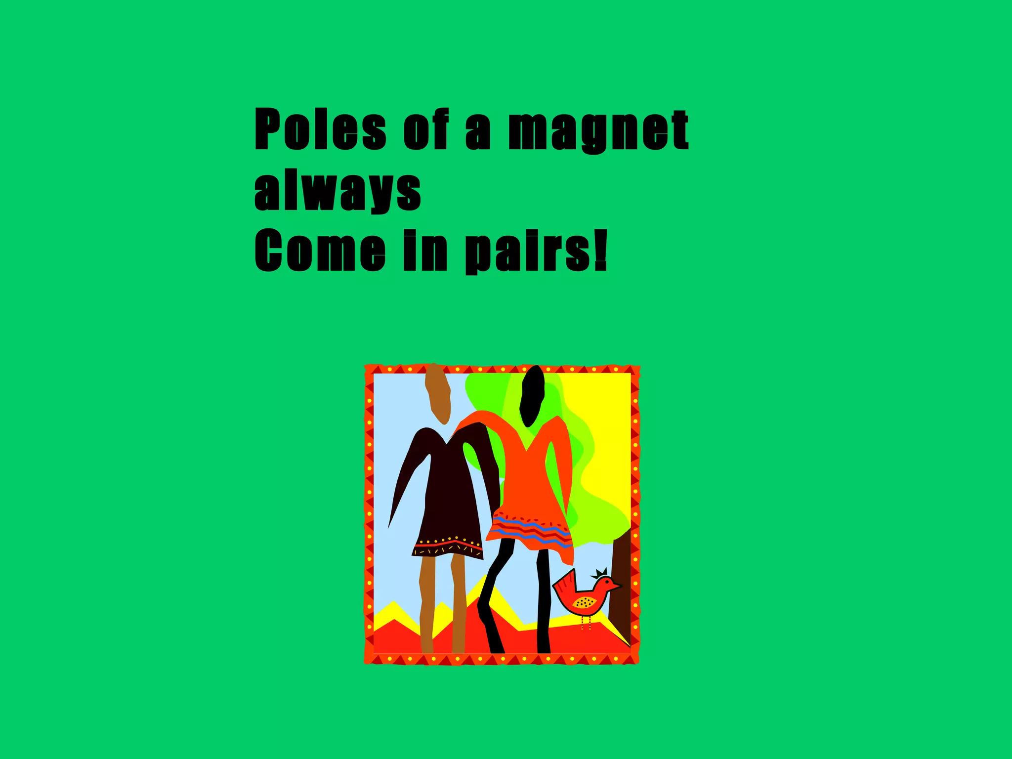 Poles of a magnet always Come in pairs! 