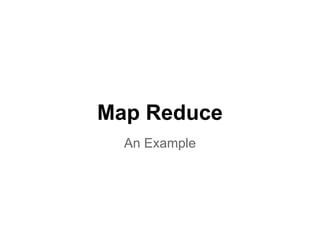 Map Reduce
  An Example
 