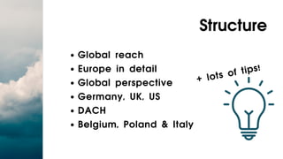 Global reach
Europe in detail
Global perspective
Germany, UK, US
DACH
Belgium, Poland & Italy
Structure
+ lots of tips!
 