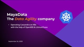 MayaData
The Data Agility company
• Operating Cassandra on K8s
with the help of OpenEBS & LitmusChaos
September 24, 2020
 