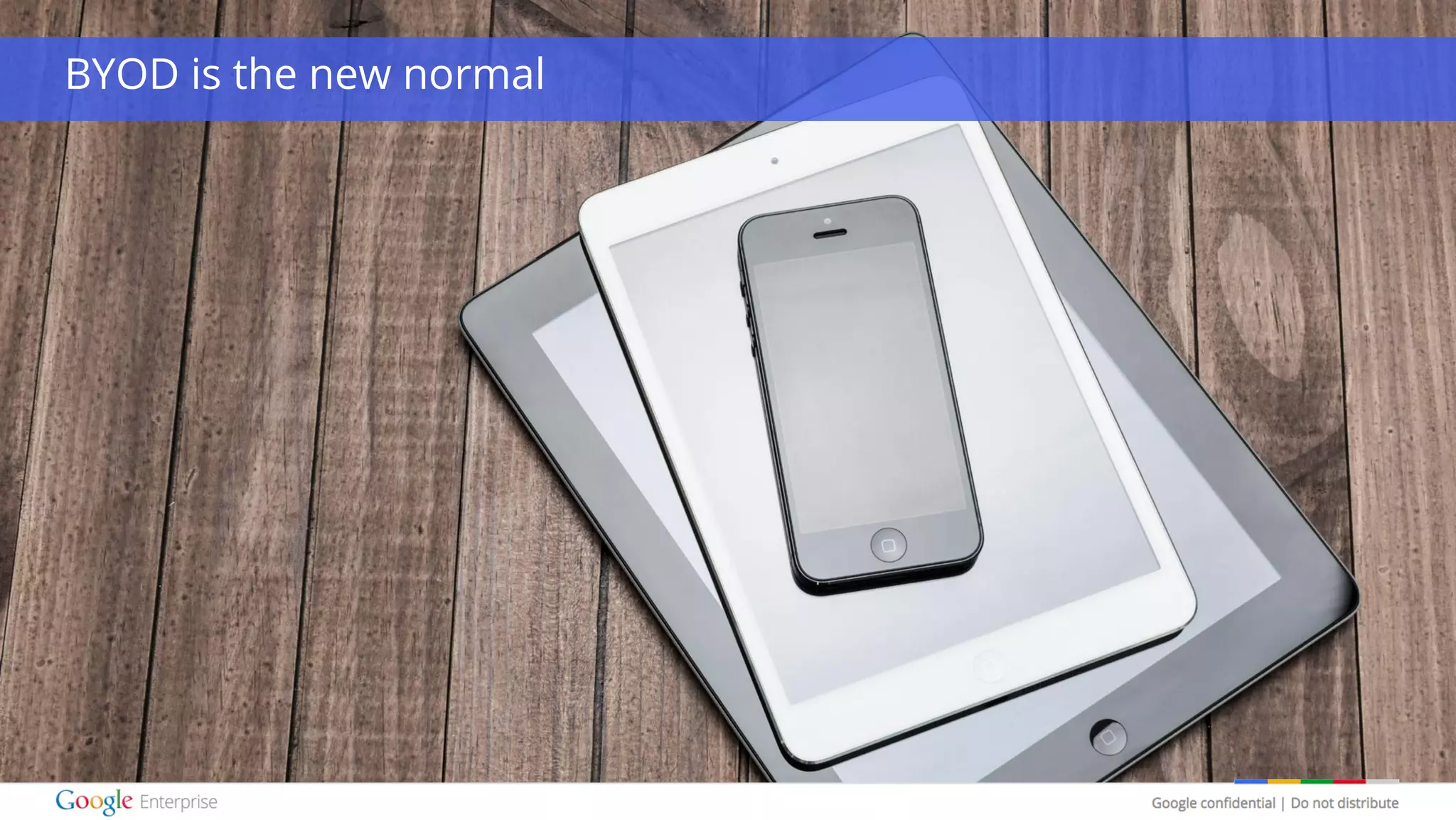Google confidential | Do not distribute
BYOD is the new normal
 