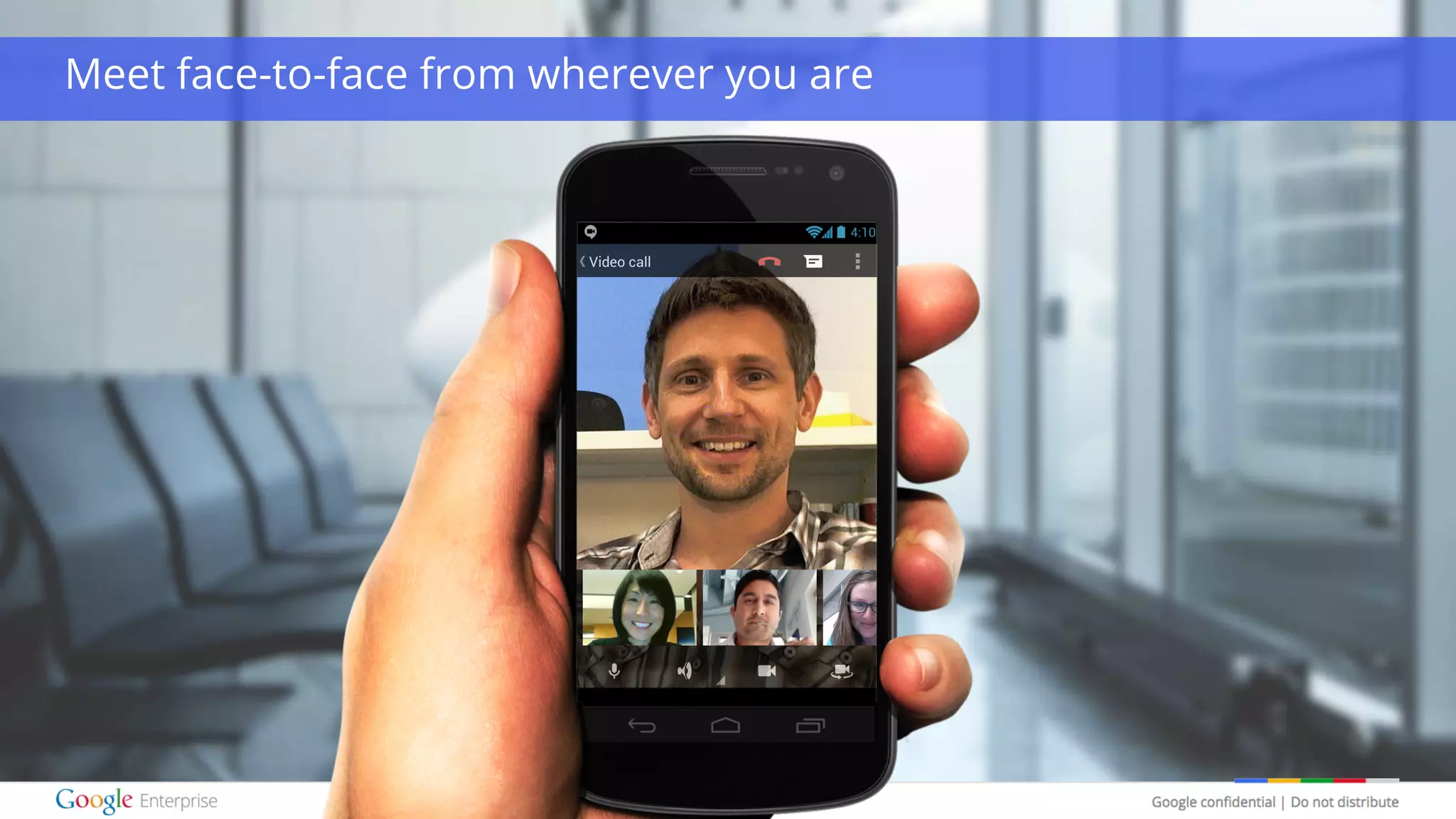 Google confidential | Do not distribute
Meet face-to-face from wherever you are
 
