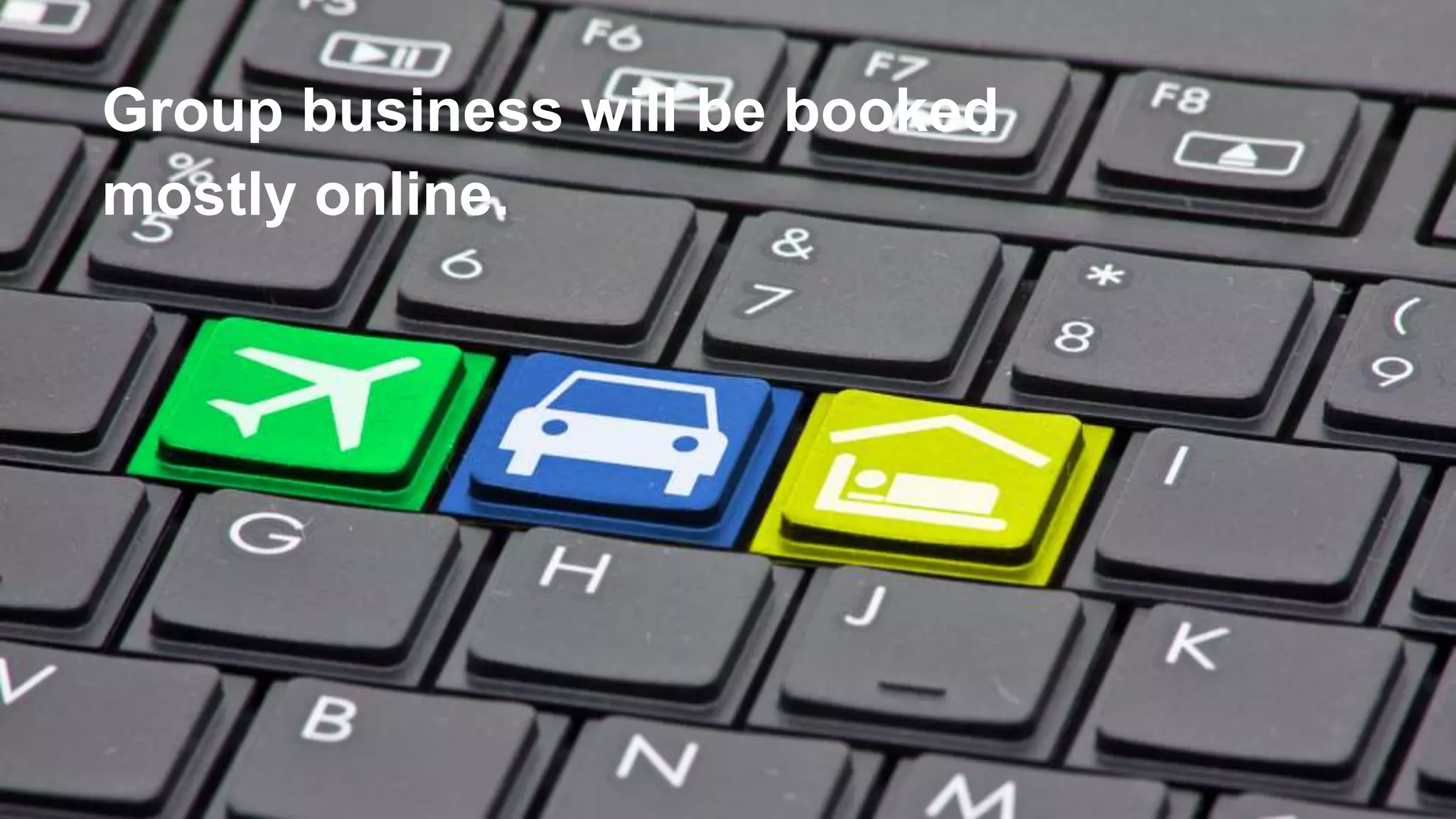 Group business will be booked
mostly online.
 