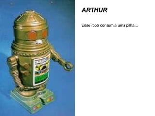 ARTHUR Esse robô consumia uma pilha... 