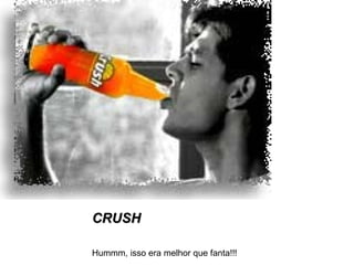 CRUSH Hummm, isso era melhor que fanta!!! 