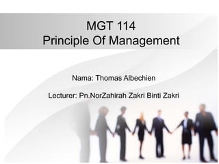 MGT 114
Principle Of Management
Nama: Thomas Albechien
Lecturer: Pn.NorZahirah Zakri Binti Zakri
 