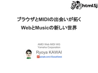 ブラウザとMIDIの出会いが拓く
WebとMusicの新しい世界

AMEI Web MIDI WG
Yamaha Corporation

Ryoya KAWAI
google.com/+RyoyaKawai

 