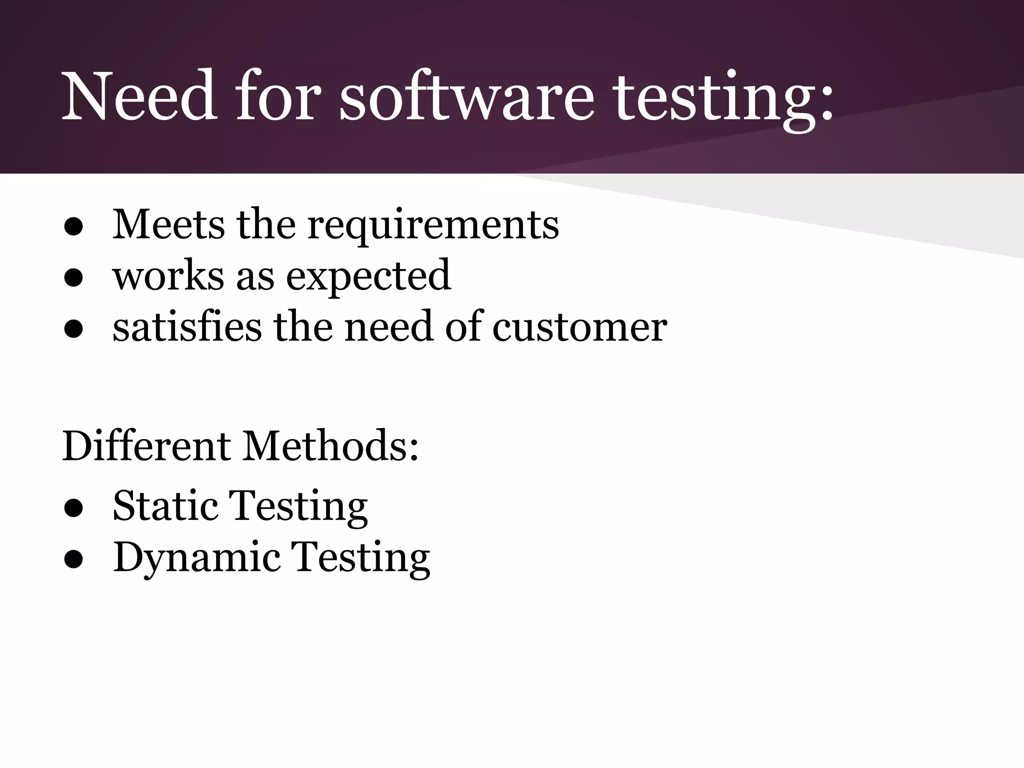 Need for software testing: ● Meets the requirements ● works as expected ● satisfies the need of customer Different Methods: ● Static Testing ● Dynamic Testing 