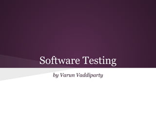 Software Testing
by Varun Vaddiparty

 