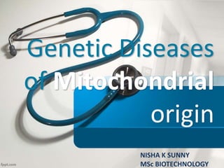Genetic Diseases
of Mitochondrial
origin
NISHA K SUNNY
MSc BIOTECHNOLOGY
 
