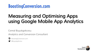 Measuring and Optimising Apps
using Google Mobile App Analytics
@buyukgokcesu
BoostingConversion.com
BoostingConversion.com
Cemal Buyukgokcesu
Analytics and Conversion Consultant
 