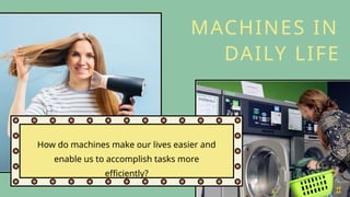 How do machines make our lives easier and
enable us to accomplish tasks more
efficiently?
MACHINES IN
DAILY LIFE
 