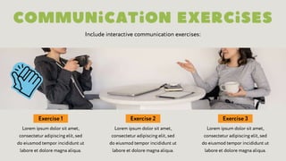 Include interactive communication exercises:
Exercise 1
Lorem ipsum dolor sit amet,
consectetur adipiscing elit, sed
do eiusmod tempor incididunt ut
labore et dolore magna aliqua.
Exercise 3
Lorem ipsum dolor sit amet,
consectetur adipiscing elit, sed
do eiusmod tempor incididunt ut
labore et dolore magna aliqua.
Exercise 2
Lorem ipsum dolor sit amet,
consectetur adipiscing elit, sed
do eiusmod tempor incididunt ut
labore et dolore magna aliqua.
 