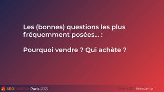 Paris 2021 #seocamp
Cycle NDD 13
Les (bonnes) questions les plus
fréquemment posées… :
Pourquoi vendre ? Qui achète ?
 