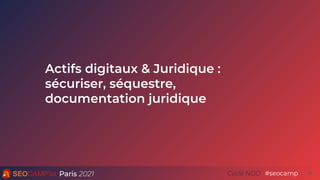 Paris 2021 #seocamp
Cycle NDD 25
Actifs digitaux & Juridique :
sécuriser, séquestre,
documentation juridique
 