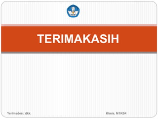 TERIMAKASIH
Yerimadesi, dkk. Kimia, M1KB4
 