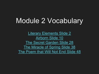 Module 2 Vocabulary
Literary Elements Slide 2
Airborn Slide 10
The Secret Garden Slide 28
The Miracle of Spring Slide 38
The Poem that Will Not End Slide 48
 