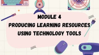 Module 4
producing learning resources
using technology tools
 