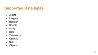 Supported Data types
● JSON
● Integers
● Boolean
● Double
● Array
● Date
● Timestamp
● Objectid
● Null
● Objects
16
 
